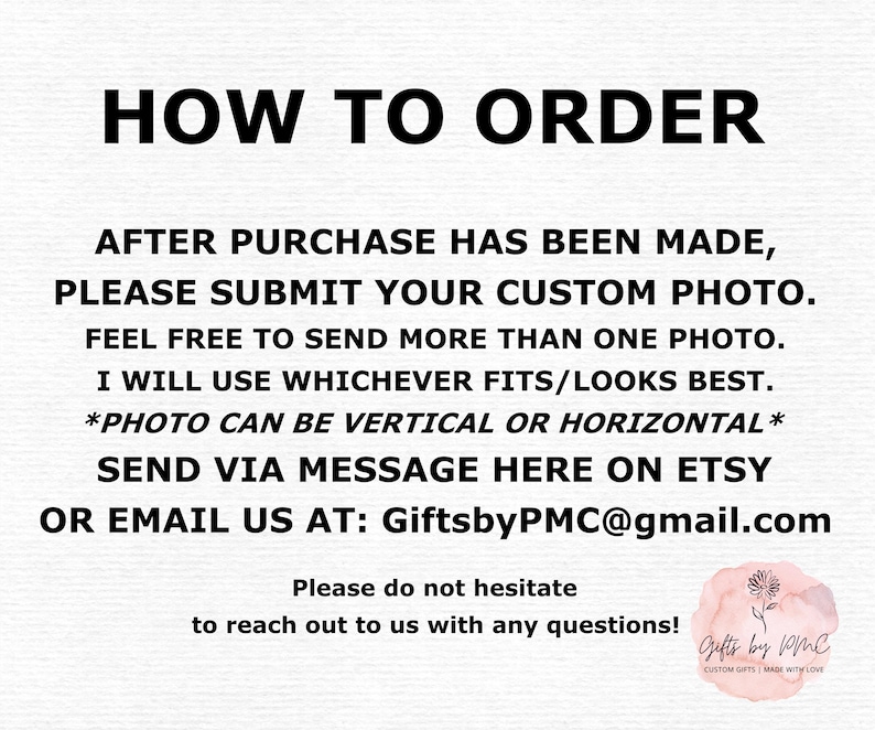 May include: How to order instructions for a custom photo product. After purchase, submit your custom photo. You can send more than one photo, and the seller will use whichever fits best. Photos can be vertical or horizontal. Send your photo via Etsy message or email to GiftsbyPMC@gmail.com. The text also includes a message to reach out with any questions.