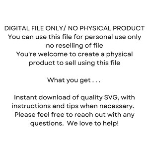 Puede incluir: Imagen de texto que dice "DIGITAL FILE ONLY/ NO PHYSICAL PRODUCT You can use this file for personal use only no reselling of file You're welcome to create a physical product to sell using this file What you get... Instant download of quality SVG, with instructions and tips when necessary. Please feel free to reach out with any questions. We love to help!"