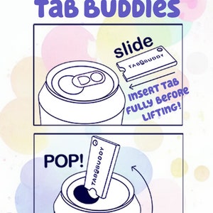 May include: A cartoon illustration shows how to use a Tab Buddy to open a can of soda. The illustration shows a can of soda with a Tab Buddy being inserted into the pull tab. The text "Insert Tab Fully Before Lifting!" is written next to the can. The text "POP!" is written next to the can in the second illustration, showing the Tab Buddy being pulled up to open the can.