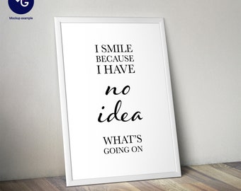 Funny Quote Print - I Smile Because I Have No Idea (Digital Download)