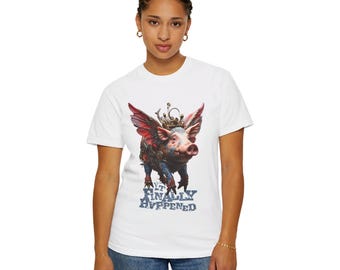 Well, It Finally Happened: "When Pigs Fly" Is...Right Now Unisex Garment-Dyed T-shirt