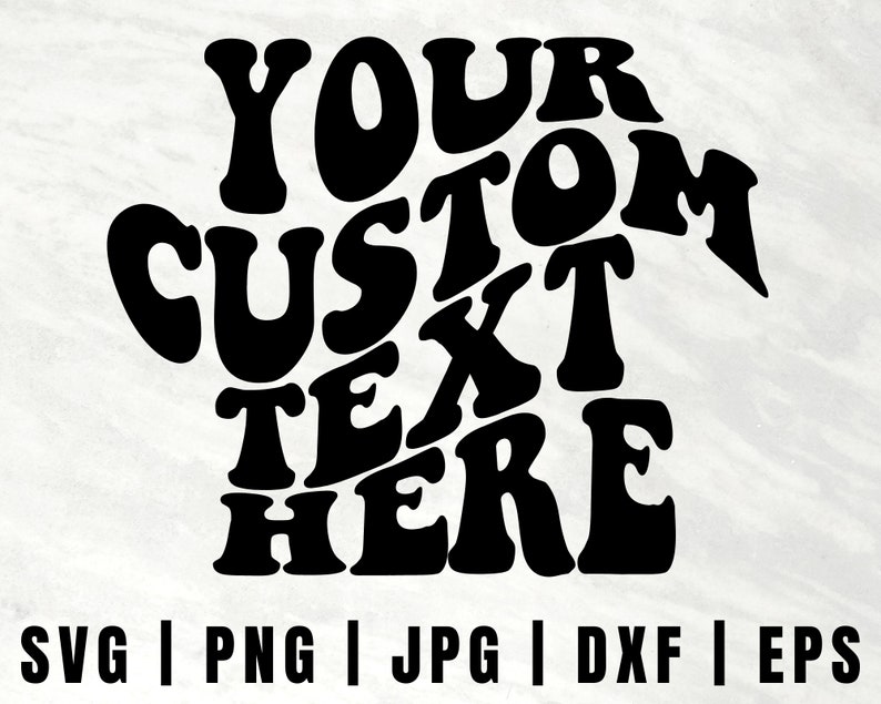 May include: Black graphic design with the words "YOUR CUSTOM TEXT HERE" in a bold, retro font. Below the text are the file formats: SVG, PNG, JPG, DXF, and EPS.
