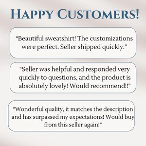 May include: A white background with three text boxes containing customer reviews. The text boxes are outlined in blue. The text in the boxes reads: "Beautiful sweatshirt! The customizations were perfect. Seller shipped quickly." "Seller was helpful and responded very quickly to questions, and the product is absolutely lovely! Would recommend!!" "Wonderful quality, it matches the description and has surpassed my expectations! Would buy from this seller again!"