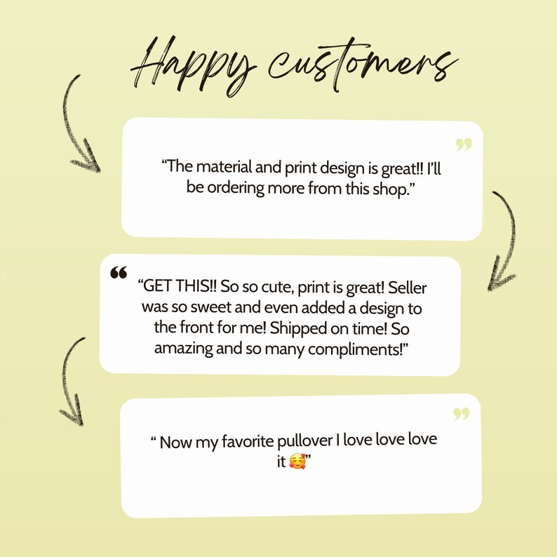 May include: Three customer reviews with quotes about a product. The first review says "The material and print design is great!! I'll be ordering more from this shop.". The second review says "GET THIS!! So so cute, print is great! Seller was so sweet and even added a design to the front for me! Shipped on time! So amazing and so many compliments!" The third review says "Now my favorite pullover I love love love it".