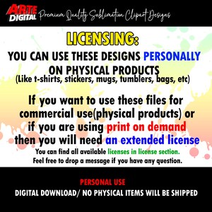May include: A digital download graphic design licensing agreement. The text reads "You can use these designs personally on physical products (like t-shirts, stickers, mugs, tumblers, bags, etc). If you want to use these files for commercial use (physical products) or if you are using print on demand then you will need an extended license. You can find all available licenses in license section. Feel free to drop a message if you have any question. PERSONAL USE DIGITAL DOWNLOAD/ NO PHYSICAL ITEMS WILL BE SHIPPED"