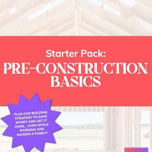 May include: A red and white graphic with the text "Starter Pack: PRE-CONSTRUCTION BASICS." A purple starburst graphic states "PLUS OUR BUILDING STRATEGY TO SAVE MONEY AND GET IT DONE... EVEN WHILE WORKING AND RAISING A FAMILY!" The bottom text reads "A beginner's walkthrough of planning a custom home build."