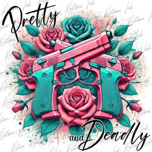 May include: A digital illustration of two pink and teal handguns crossed over each other with the words "Pretty and Deadly" in a pink and teal font. The guns are surrounded by pink and teal roses.