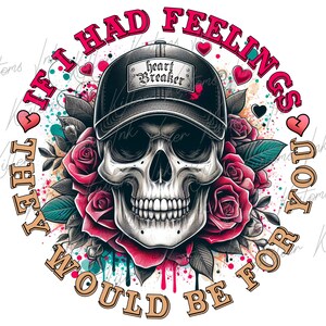 May include: A black and white skull with a black baseball cap that says "heart breaker" on it. The skull is surrounded by red roses and the text "If I had feelings they would be for you".