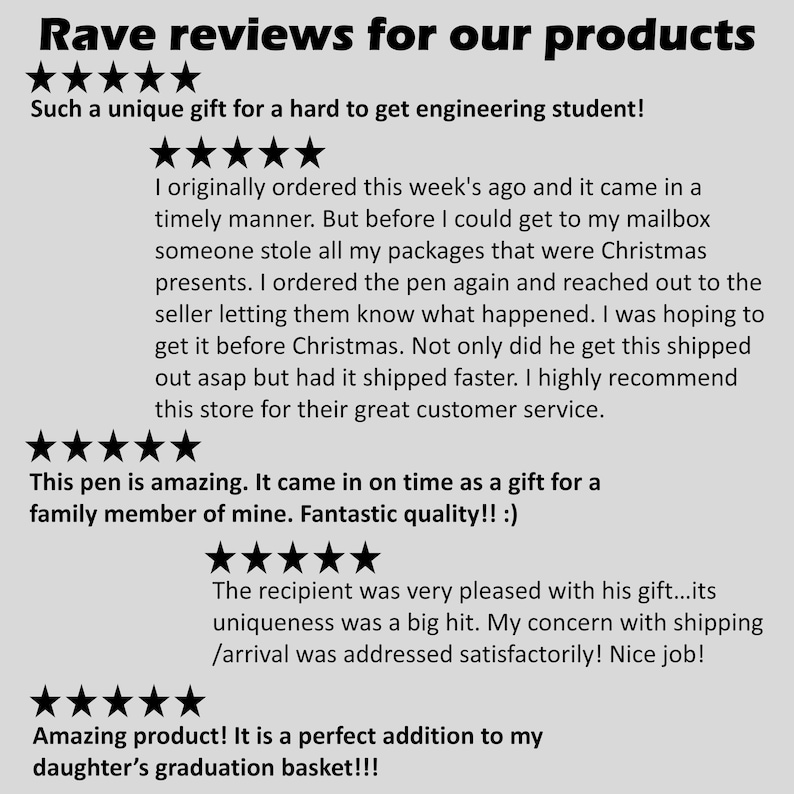 May include: Five star reviews for a product. The text reads "Such a unique gift for a hard to get engineering student!" and "This pen is amazing. It came in on time as a gift for a family member of mine. Fantastic quality!! :)" and "Amazing product! It is a perfect addition to my daughter's graduation basket!!!"
