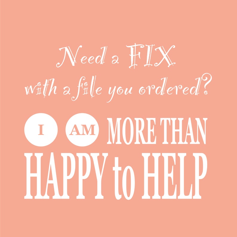 以下が含まれることがあります： 白文字のピーチ色のグラフィック。テキストは「Need a FIX with a file you ordered? I AM MORE THAN HAPPY to HELP.」と書かれています。