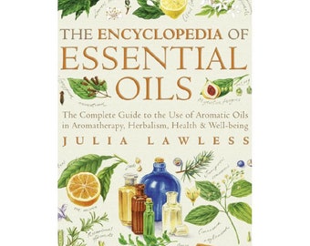 Encyclopedie van essentiële oliën: de complete gids voor het gebruik van aromatische oliën in aromatherapie, kruidengeneeskunde, gezondheid en welzijn