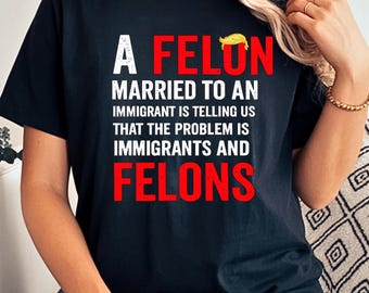 Pro Immigrant Political Cotton Tee Felon Married To Immigrant Statement Shirt