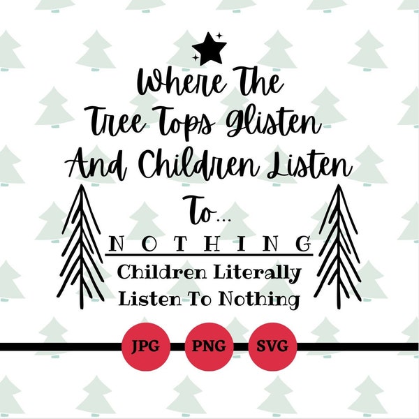 Where The Tree Tops Glisten and Children Listen To Nothing, svg, png, jpg, digital file, funny Christmas sayings, song quotes, tree tops