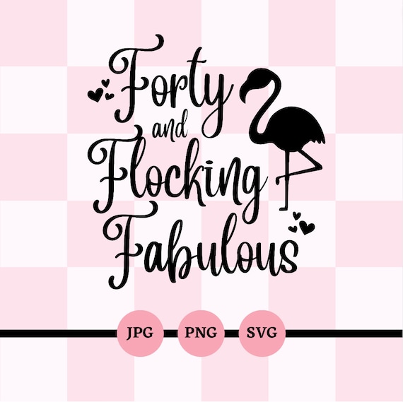Forty and Flocking Fabulous, SVG, PNG, JPG, 40th Birthday, 40