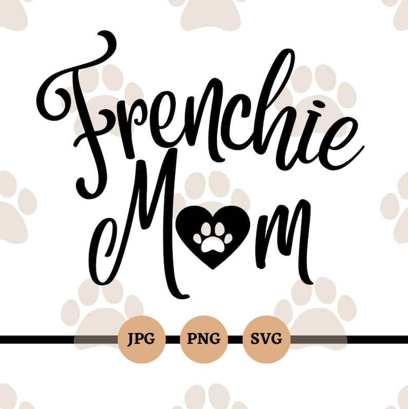 May include: Black and white text graphic that says "Frenchie Mom" with a black heart containing a white paw print in the center. The graphic is surrounded by a pattern of light brown paw prints.