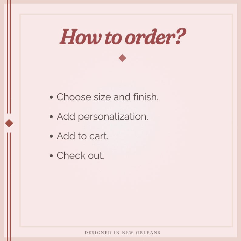 May include: A square informational graphic with a light pink background and dark red text. The heading reads How to order? followed by a list: Choose size and finish, Add personalisation, Add to cart, and Check out. The bottom text reads DESIGNED IN NEW ORLEANS.