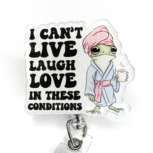 Funny Frog Badge Reel: Sarcastic I Can’t Live Laugh And Love In These Conditions