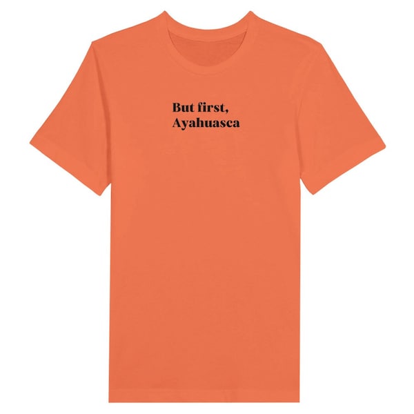 But first, Ayahuasca | Premium Unisex Crewneck T-shirt | Fun Novelty Shirt | Psychedelics, Slogan