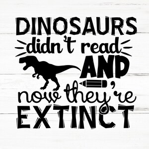 May include: Black and white graphic design with a dinosaur and a pencil. The text reads "Dinosaurs didn't read AND now they're EXTINCT".
