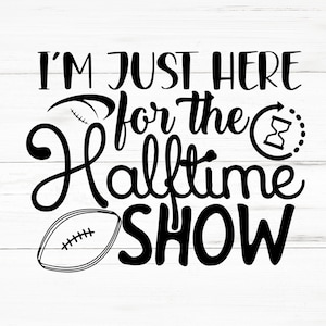 I’m Just Here For The Halftime Show SVG, I’m Just Here For The Halftime Show PNG, I’m Just Here For The Halftime Show Design Files