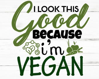 I Look This Good Because I’m Vegan SVG, I Look This Good Because I’m Vegan PNG, I Look This Good Because I’m Vegan Design Files