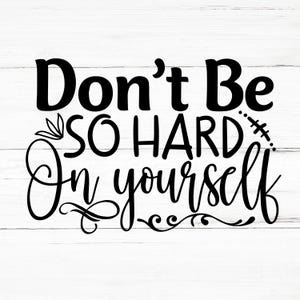 Don’t Be So Hard On Yourself SVG, Don’t Be So Hard On Yourself PNG, Don’t Be So Hard On Yourself Design Files