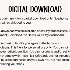 May include: Text on a white background that reads "DIGITAL DOWNLOAD".  This purchase is for a digital download only. No physical item will be shipped to you. The download will be available once Etsy processes your payment. Download the file via your Etsy dashboard. By purchasing this file you agree to the terms and conditions: This file is for personal use only. You cannot share or redistribute files. You cannot create and/or sell your own products with these files. Gift Cards are not included and must be purchased on your own. You are responsible for printing your book.