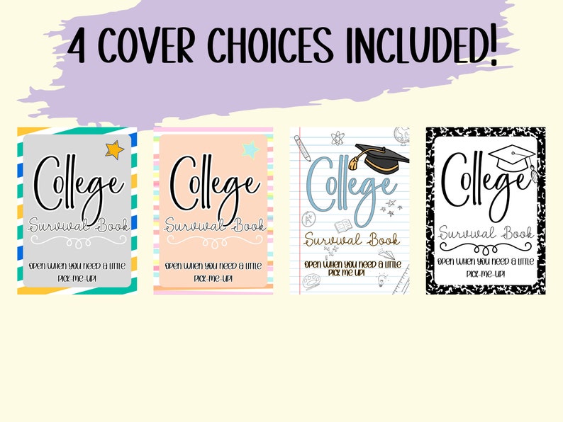 May include: Four different cover designs for a "College Survival Book". Each cover features a different design with the text "College Survival Book" and the phrase "Open when you need a little pick-me-up".