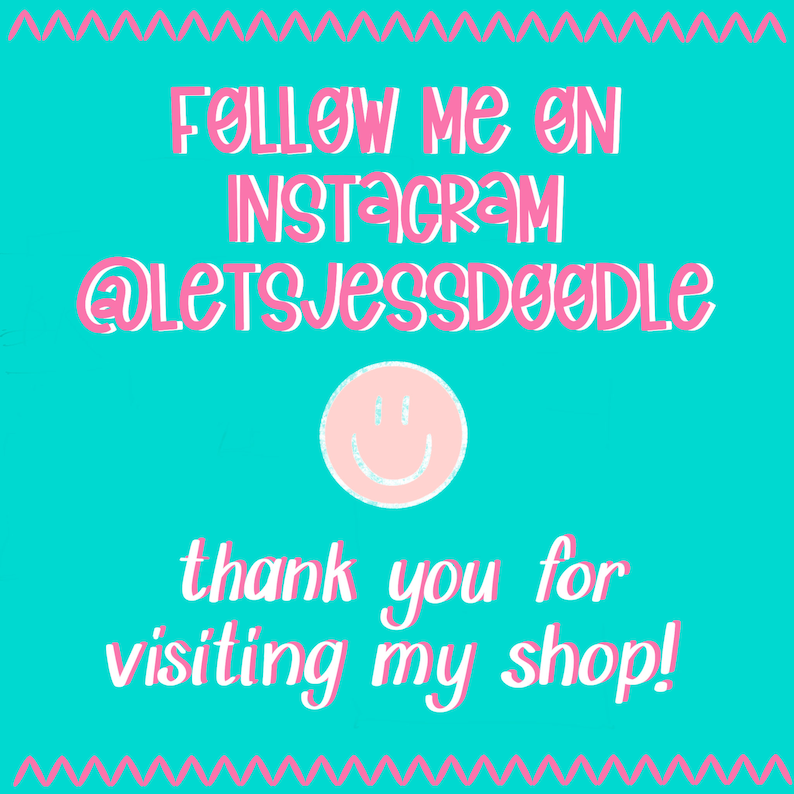 May include: A turquoise background with a pink zig-zag border. The text "Follow me on Instagram @letsjessdoodle" is in pink. A pink smiley face is below the text. The text "thank you for visiting my shop!" is below the smiley face.