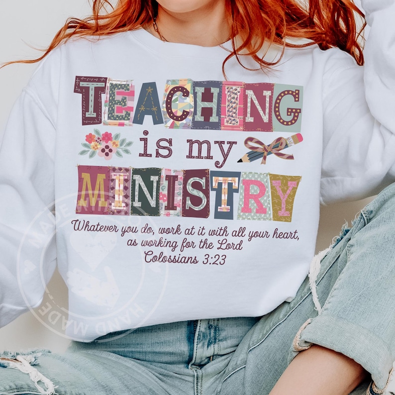 May include: White long-sleeve sweatshirt with the text "TEACHING is my MINISTRY" in colorful block letters. The design includes floral and pencil graphics, and a Bible verse from Colossians 3:23.