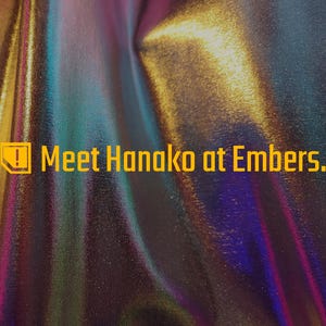 May include: A close-up of iridescent fabric with a metallic sheen, displaying a spectrum of colors including gold, blue, and purple. The text "Meet Hanako at Embers" is displayed in a yellow font.