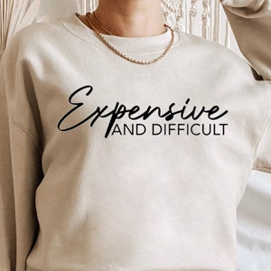Expensive and Difficult Sweatshirt, Fashion Sweatshirt, Designer Sweatshirt, Tiktok Shirt, Mom Gift, Expensive &Difficult Shirt, Fashion Tee