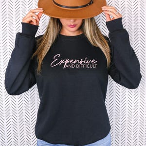 Expensive and Difficult Sweatshirt, Fashion Sweatshirt, Funny Women Sweatshirt, Mom Gifts, Funny Girlfriend Sarcastic Gift, Best Friend Gift
