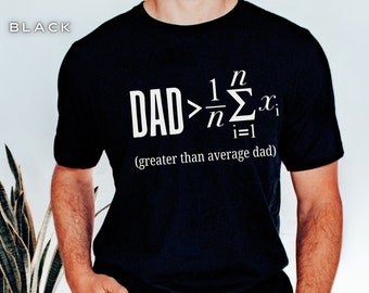May include: Black t-shirt with a white graphic that says "DAD > 1/n Σ(i=1 to n) x(i) (greater than average dad)"