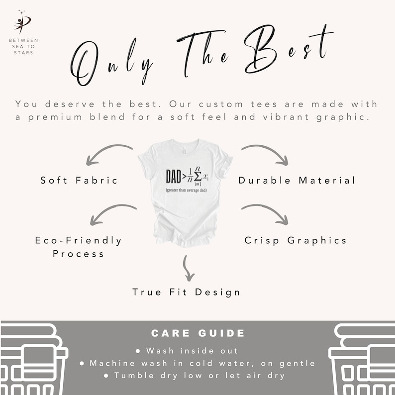 May include: White t-shirt with a graphic that says "DAD>1/n&sum;(x=1)^n x (greater than average dad)". The t-shirt is shown on a white background with text that says "Only The Best" and "You deserve the best. Our custom tees are made with a premium blend for a soft feel and vibrant graphic."  The text "Soft Fabric", "Durable Material", "Eco-Friendly Process", "Crisp Graphics", and "True Fit Design" are shown with arrows pointing to the t-shirt.  The text "CARE GUIDE" is shown with a list of care instructions.