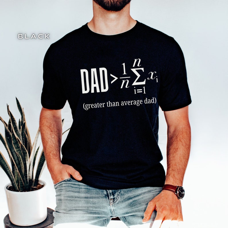 May include: Black t-shirt with a white graphic that says "DAD > 1/n &Sigma;(i=1 to n) x(i) (greater than average dad)"