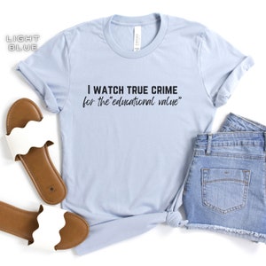 Peut inclure: T-shirt bleu clair avec le texte "I watch true crime for the educational value" imprim&eacute; en noir.