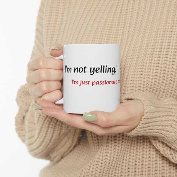 Ceramic Mug 11oz - "I'm not yelling! I'm just passionate about our conversation."