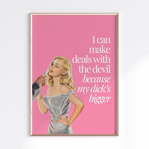May include: A framed print with a pink background and a vintage illustration of a woman in a gray dress. The text reads, "I can make deals with the devil because my dick's bigger."