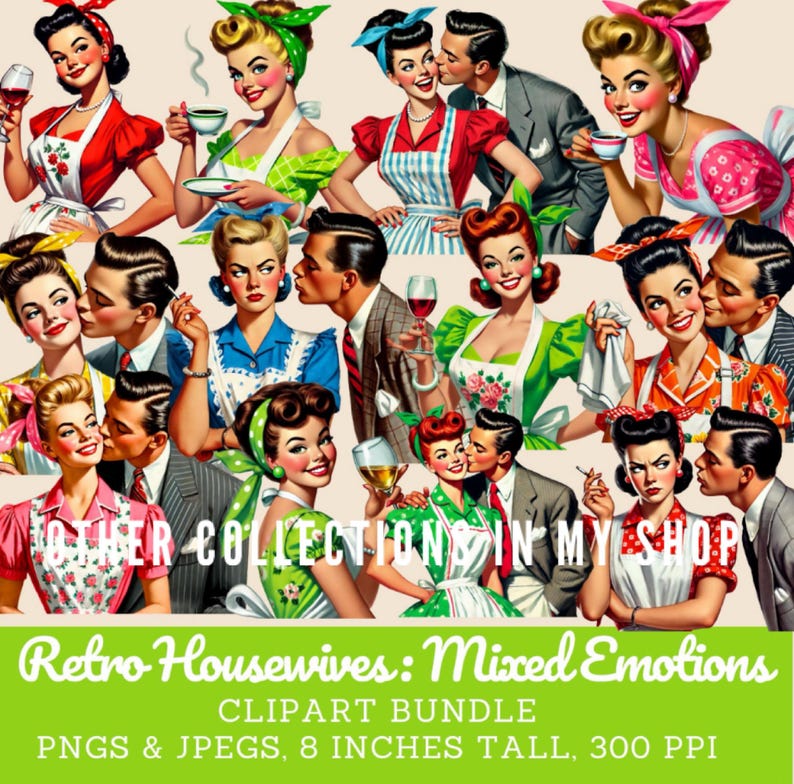 May include: A digital clipart bundle titled "Retro Housewives: Mixed Emotions" featuring vintage illustrations of women and men in retro attire. The images include couples kissing, women drinking, and text that reads "Other Collections in My Shop". The images are 8 inches tall.