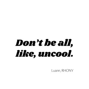 Puede incluir: Fondo blanco con el texto "Don't be all, like, uncool." en negrita y en color negro. Debajo, el nombre "Luann, RHONY" en una fuente más pequeña y negra.