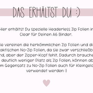 May include: Text in German that reads "DAS ERH&Auml;LTST DU :)"  followed by a description of headerless zip folders for an A6 binder. The text explains that these folders combine the features of traditional zip folders and no-zip folders, offering a space-saving option for storing items.