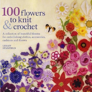 Op de afbeelding: Boekomslag van "100 flowers to knit & crochet" met een verzameling kleurrijke, handgemaakte gehaakte bloemen. De bloemen zijn in verschillende kleuren en stijlen, waaronder madeliefjes, rozen en klaprozen. Geschreven door Lesley Stanfield.