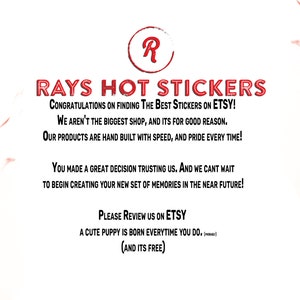 Może przedstawiać: Czerwony i biały tekst na białym tle z płomieniami po obu stronach. Tekst brzmi "RAYS HOT STICKERS", "CONGRATULATIONS ON FINDING THE BEST STICKERS ON ETSY!", "WE AREN'T THE BIGGEST SHOP, AND ITS FOR GOOD REASON.", "OUR PRODUCTS ARE HAND BUILT WITH SPEED, AND PRIDE EVERY TIME!", "YOU MADE A GREAT DECISION TRUSTING US. AND WE CANT WAIT", "TO BEGIN CREATING YOUR NEW SET OF MEMORIES IN THE NEAR FUTURE!", "PLEASE REVIEW US ON ETSY", "A CUTE PUPPY IS BORN EVERYTIME YOU DO. (meow)", "(AND ITS FREE)"