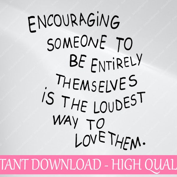 Encouraging Someone To Be Entirely Themselves Is The Loudest Way To Love Them svg png, Funny Gifts svg, Digital Download
