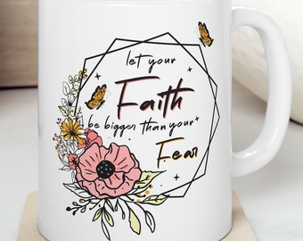 Christian Mugs, Christian Gifts For Her, Spiritual Inspiration Mug, Floral Coffee Mug, Let Your Faith Be Bigger Than Your Fear 11 0z Mug.