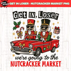 May include: A digital graphic featuring two nutcrackers in a red convertible car with the text "Get In, Loser" and "We're going to the Nutcracker Market". Includes Christmas-themed elements like holly, candy cane, and a gift.
