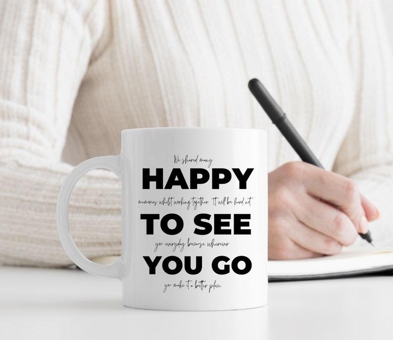 May include: White ceramic mug with a black inscription that reads "We shared many happy memories whilst working together. It will be hard to see you everyday because wherever you go you make it a better place."