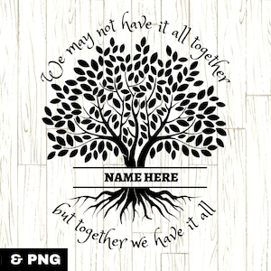 May include: Black and white silhouette of a tree with roots and the text "We may not have it all together but together we have it all" with a blank space for a name.