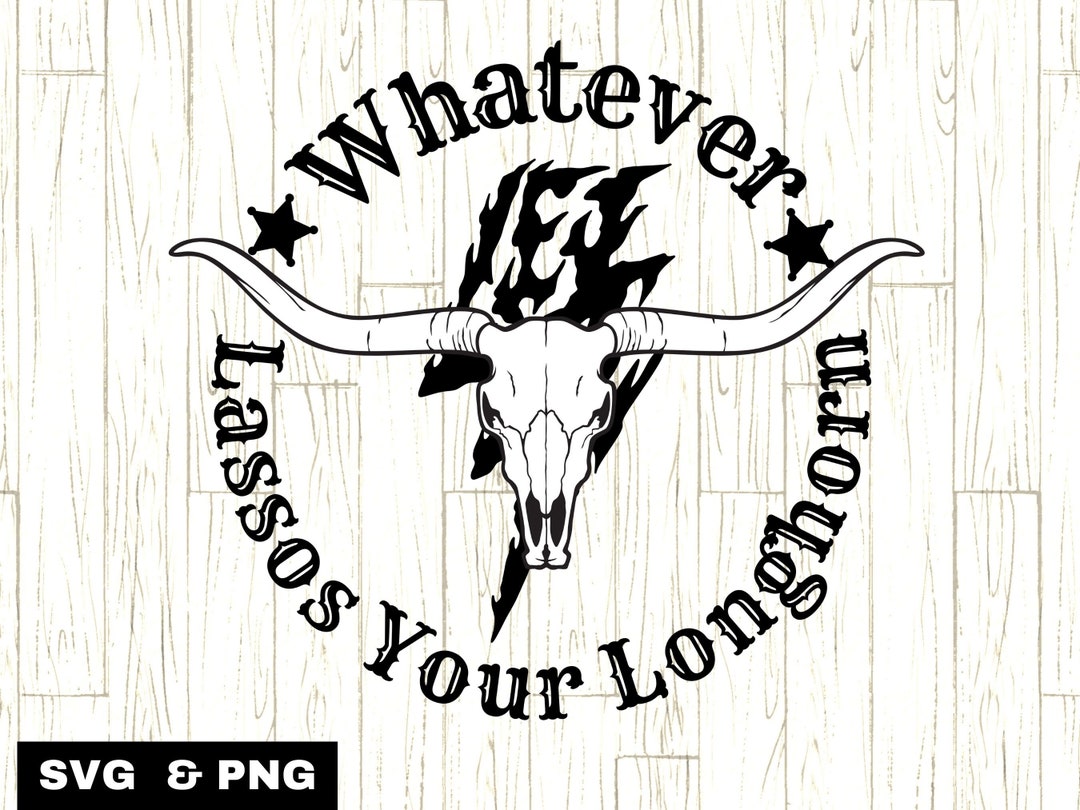 Whatever Lassos Your Longhorn SVG, Funny Cowboy Svg, Cowboy Quote Svg,  Rodeo Svg Files, Bull Skull Svg, Western Quotes Png, Longhorn Svg, - Etsy